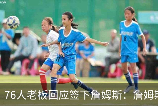 76人老板回应签下詹姆斯：詹姆斯拥有许多下家选择，他觉得我们有能力夺冠